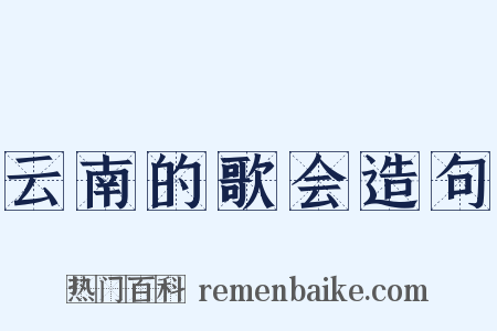 云南的歌会造句是什么意思的图片